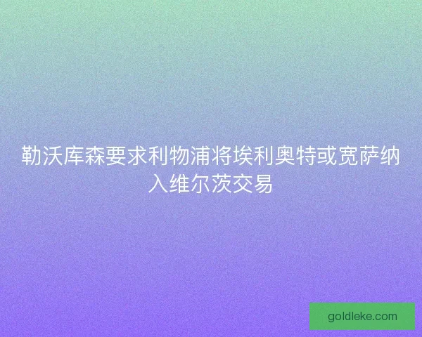勒沃库森要求利物浦将埃利奥特或宽萨纳入维尔茨交易
