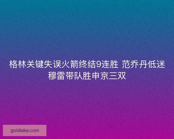 格林关键失误火箭终结9连胜 范乔丹低迷穆雷带队胜申京三双